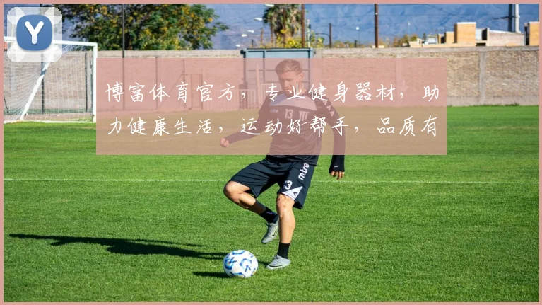 博富体育官方，专业健身器材，助力健康生活，运动好帮手，品质有保障，健身无忧，尽在博富体育