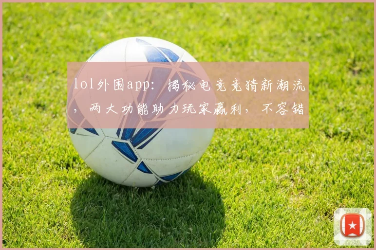 lol外围app：揭秘电竞竞猜新潮流，两大功能助力玩家赢利，不容错过