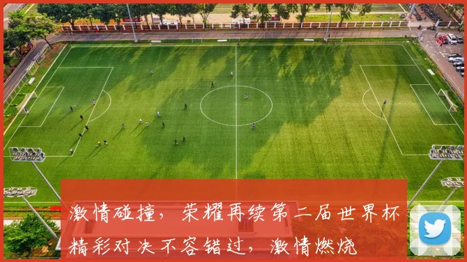 激情碰撞，荣耀再续第二届世界杯精彩对决不容错过，激情燃烧