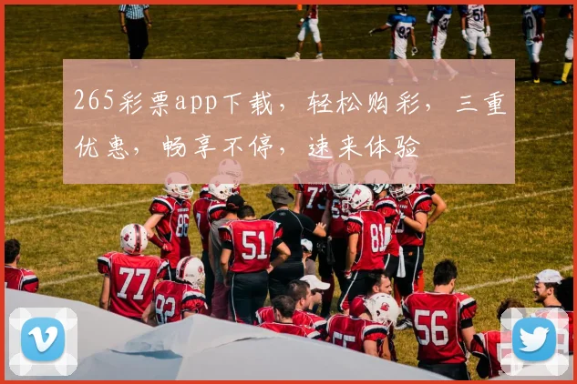 265彩票app下载，轻松购彩，三重优惠，畅享不停，速来体验