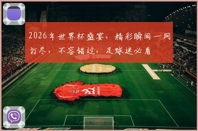 2026年世界杯盛宴，精彩瞬间一网打尽，不容错过，足球迷必看
