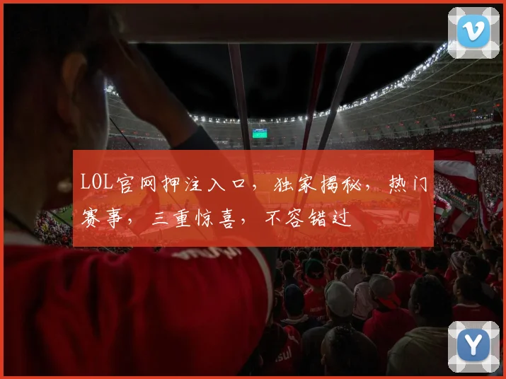 LOL官网押注入口，独家揭秘，热门赛事，三重惊喜，不容错过