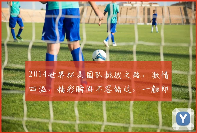 2014世界杯美国队挑战之路，激情四溢，精彩瞬间不容错过，一触即发