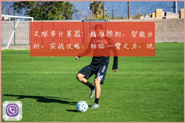 足球串计算器：精准预测，智能分析，实战攻略，助你一臂之力，玩转绿茵战场