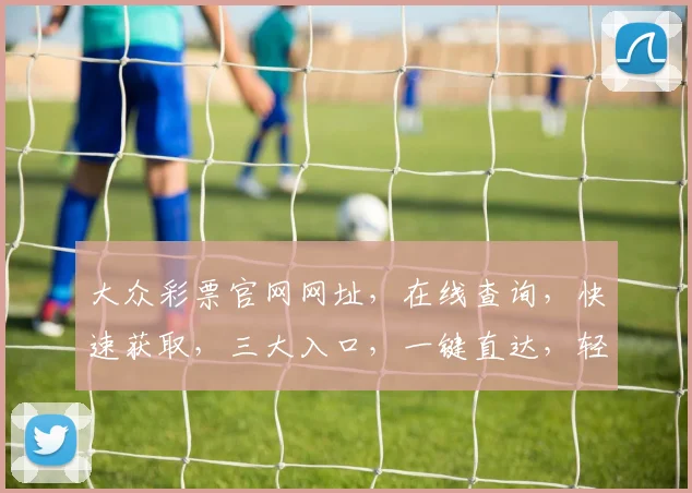 大众彩票官网网址，在线查询，快速获取，三大入口，一键直达，轻松玩转